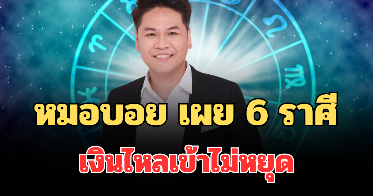 ยืนหนึ่งผงาดเป็นจ่าฝูง! หมอบอย เผย 6 ราศี ดวงพลิกครั้งใหญ่ งานรุ่ง เงินไหลเข้าไม่หยุด