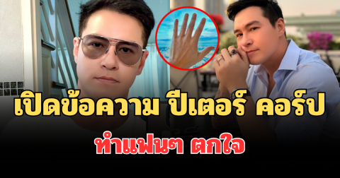 เกิดอะไรขึ้น! เปิดข้อความล่าสุด ปีเตอร์ คอร์ป ทำแฟนๆ ตกใจ