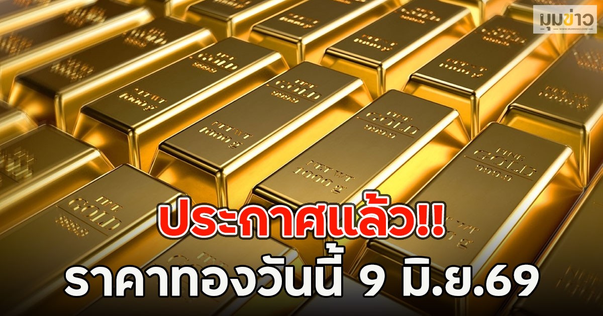 ประกาศแล้ว!! ราคาทองวันนี้ 9 มิ.ย.69