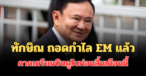 ทักษิณ ถอดกำไล EM แล้ว คาดเตรียมบินดูไบก่อนสิ้นเดือนนี้