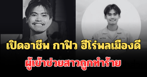 เปิดอาชีพแท้จริง กาฟิว ฮีโร่พลเมืองดี ผู้เข้าช่วยสาวถูกทำร้าย ก่อนเกิดเหตุสลด