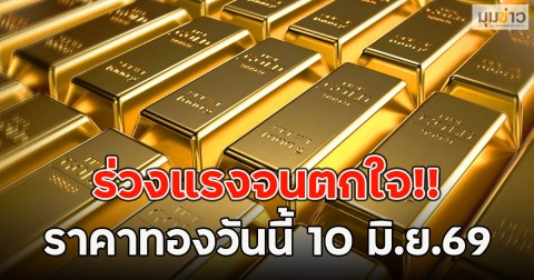 ร่วงแรงจนตกใจ!! ราคาทองวันนี้ 10 มิ.ย.69