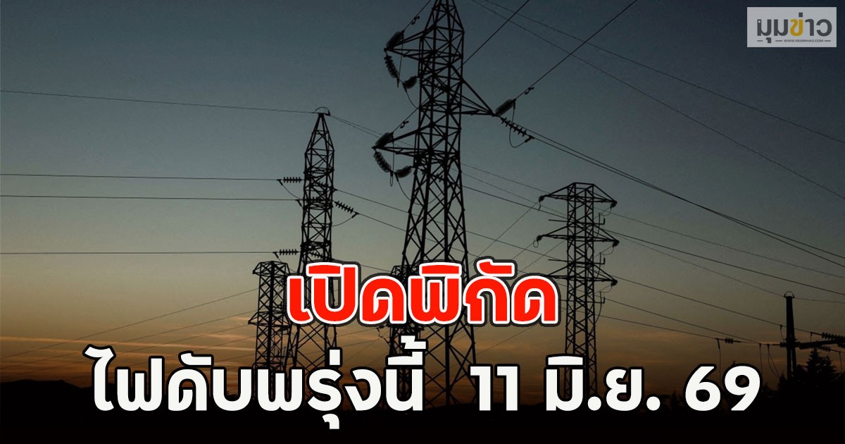 เปิดพิกัด ไฟดับพรุ่งนี้  11 มิ.ย. 69