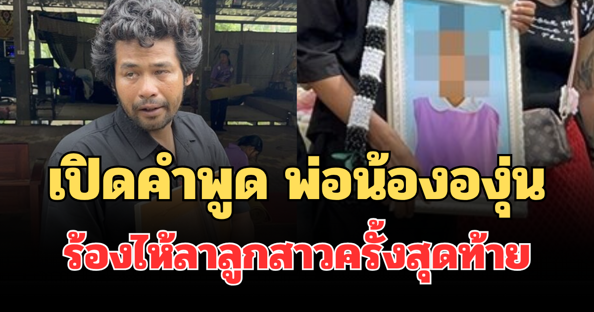 จุกหัวใจ! เปิดคำพูด พ่อน้ององุ่น  ร้องไห้ลาลูกสาวครั้งสุดท้าย