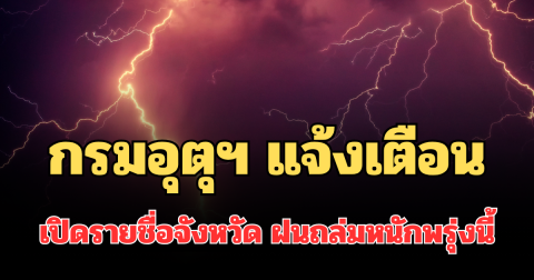 ประกาศแล้ว! กรมอุตุฯ แจ้งเตือน เปิดรายชื่อจังหวัด ฝนถล่มหนักพรุ่งนี้
