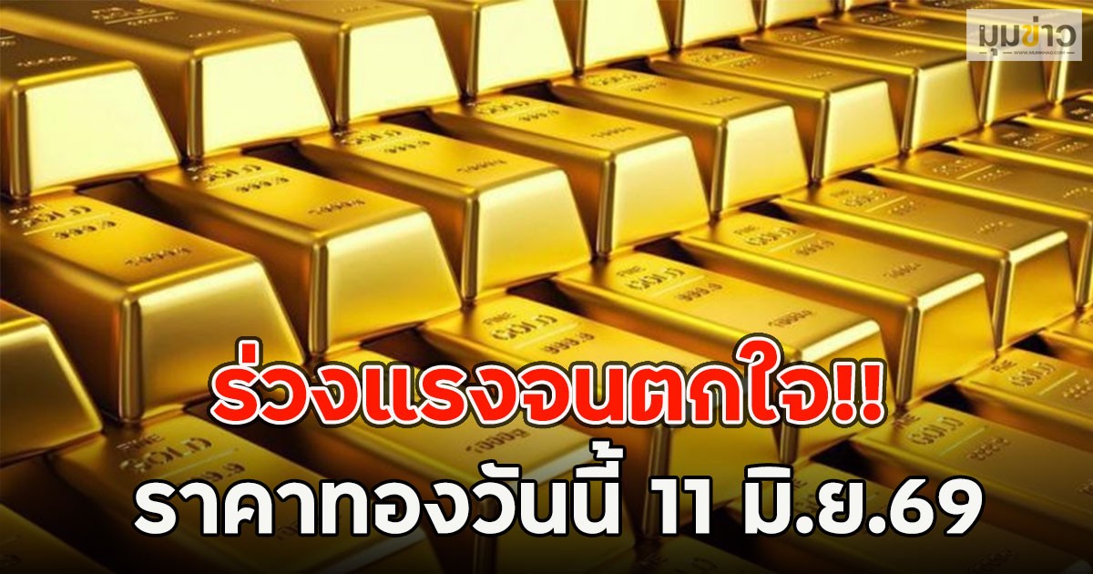 ร่วงแรงจนตกใจ!! ราคาทองวันนี้ 11 มิ.ย.69