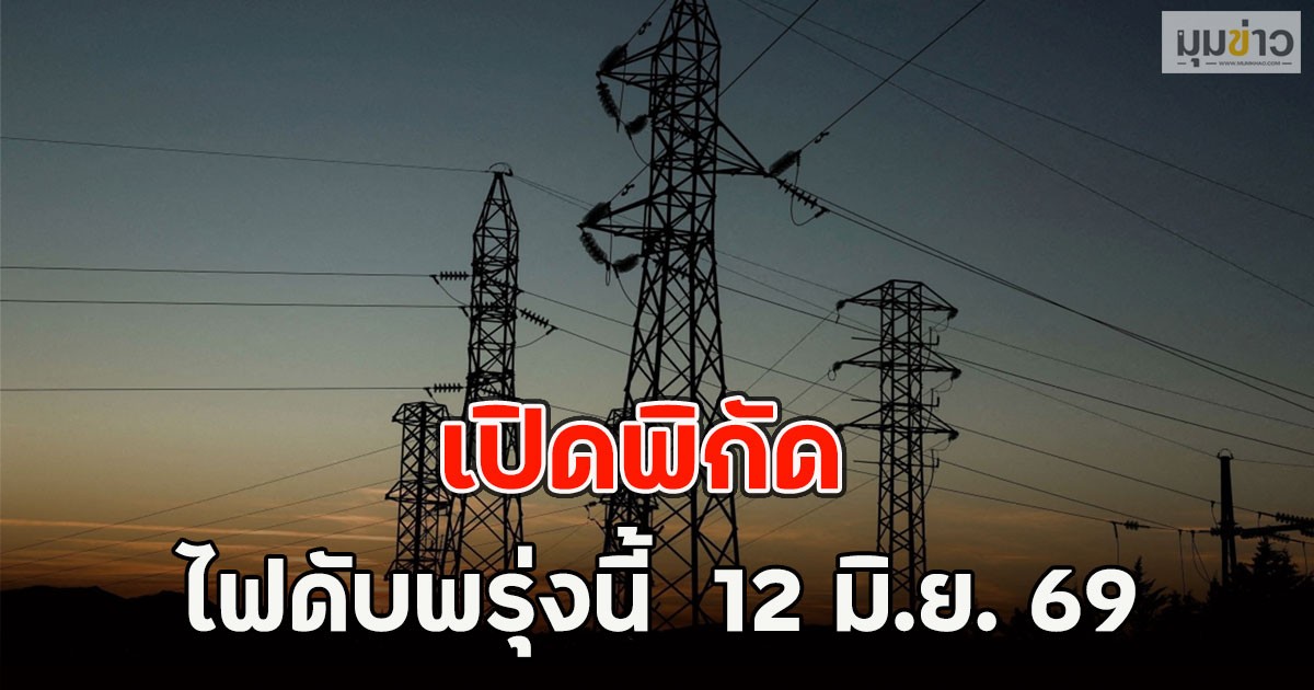 เปิดพิกัด ไฟดับพรุ่งนี้  12 มิ.ย. 69