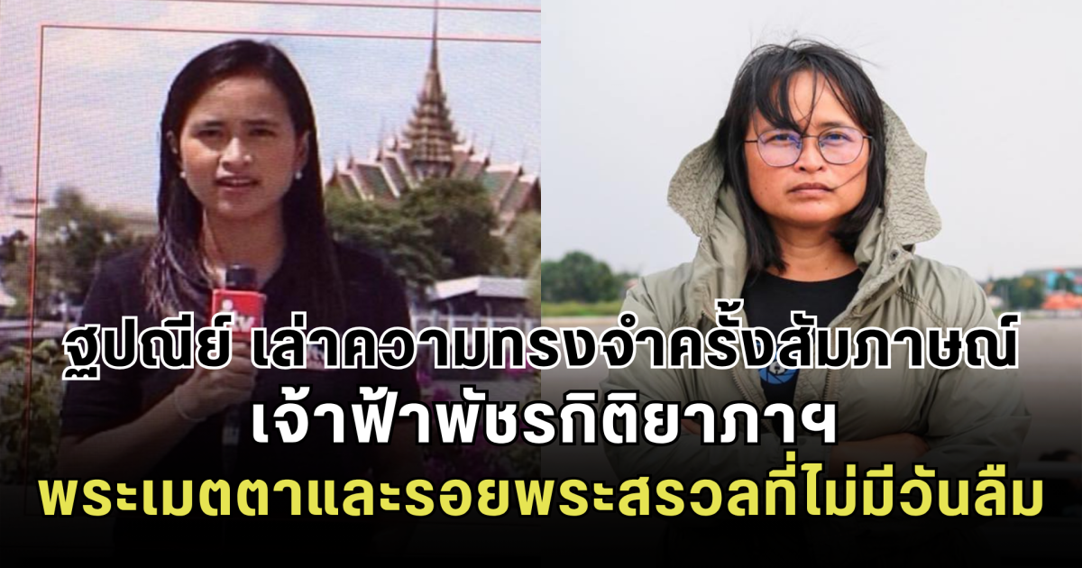 คำตรัสวันนั้นยังอยู่ในใจ ฐปณีย์ เล่าความทรงจำครั้งสัมภาษณ์ เจ้าฟ้าพัชรกิติยาภาฯ พระเมตตาและรอยพระสรวลที่ไม่มีวันลืม