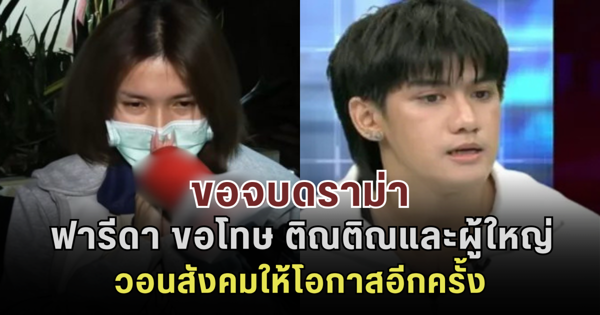 ขอจบดราม่า ฟารีดา ขอโทษ ติณติณและผู้ใหญ่ วอนสังคมให้โอกาสอีกครั้ง