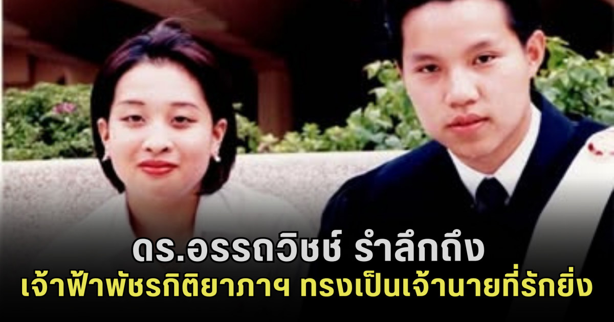 ความทรงจำล้ำค่า! ดร.อรรถวิชช์ รำลึกถึง เจ้าฟ้าพัชรกิติยาภาฯ ทรงเป็นเจ้านายที่รักยิ่ง