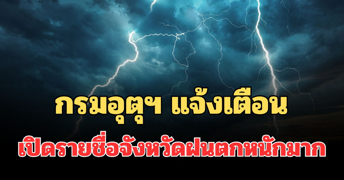 ประกาศแล้ว! กรมอุตุฯ แจ้งเตือน เปิดรายชื่อจังหวัดฝนตกหนักถึงหนักมากพรุ่งนี้