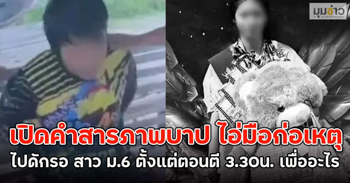 ฟังแล้วรับไม่ได้!! เปิดคำสารภาพบาป ไอ่มือก่อเหตุ ไปดักรอ สาว ม.6 ตั้งแต่ตอนตี 3.30น. เพื่ออะไร