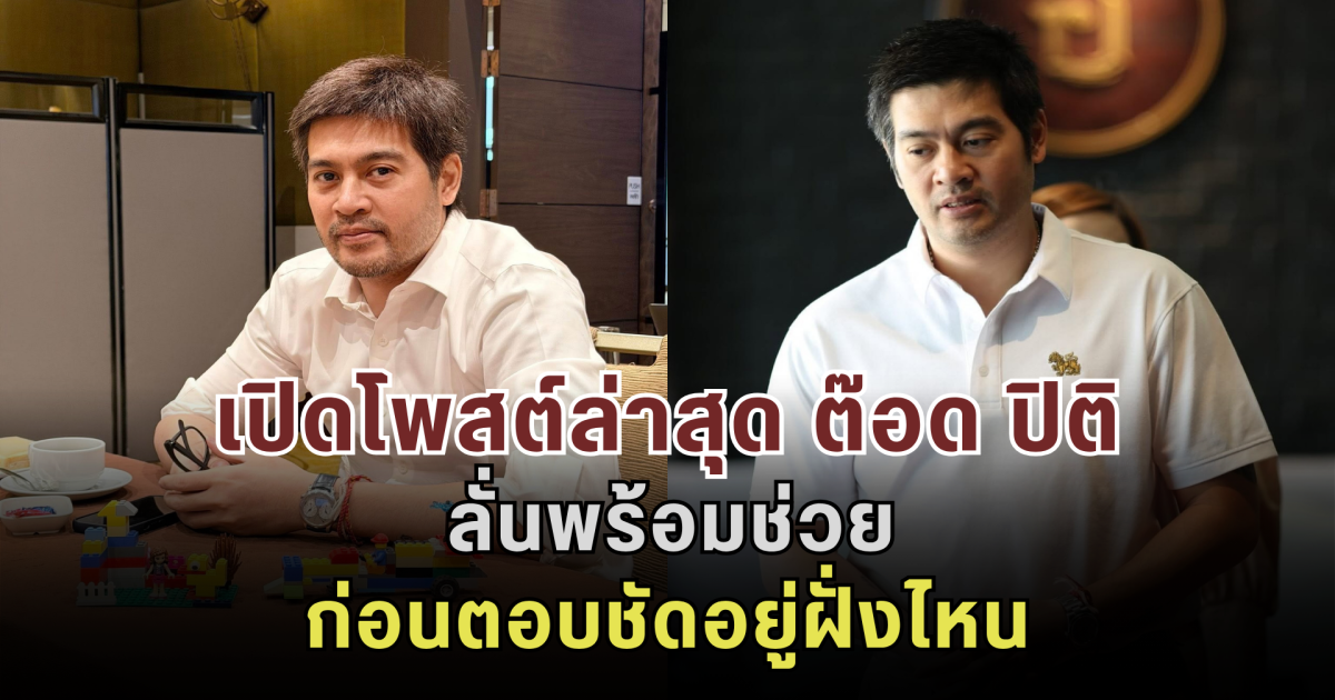 เปิดโพสต์ล่าสุด ต๊อด ปิติ ลั่นพร้อมช่วย ก่อนตอบชัดอยู่ฝั่งไหน