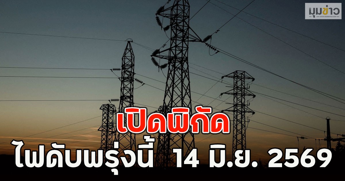 เปิดพิกัด ไฟดับพรุ่งนี้  14 มิ.ย. 2569