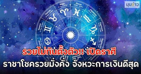 รวยไม่ทันตั้งตัว!! เปิดราศี ราชาโชครวยมั่งคั่ง จังหวะการเงินดีสุด