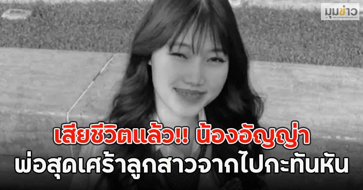เสียชีวิตแล้ว!! น้องอัญญ่า พ่อสุดเศร้าลูกสาวจากไปกะทันหัน