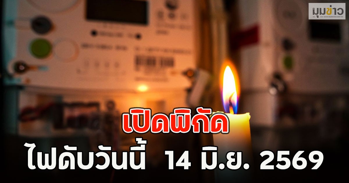 เปิดพิกัด ไฟดับวันนี้  14 มิ.ย. 2569