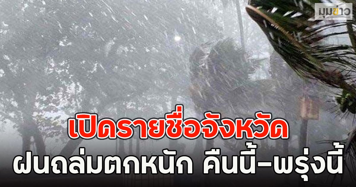 เปิดรายชื่อจังหวัด ฝนถล่มตกหนัก คืนนี้-พรุ่งนี้