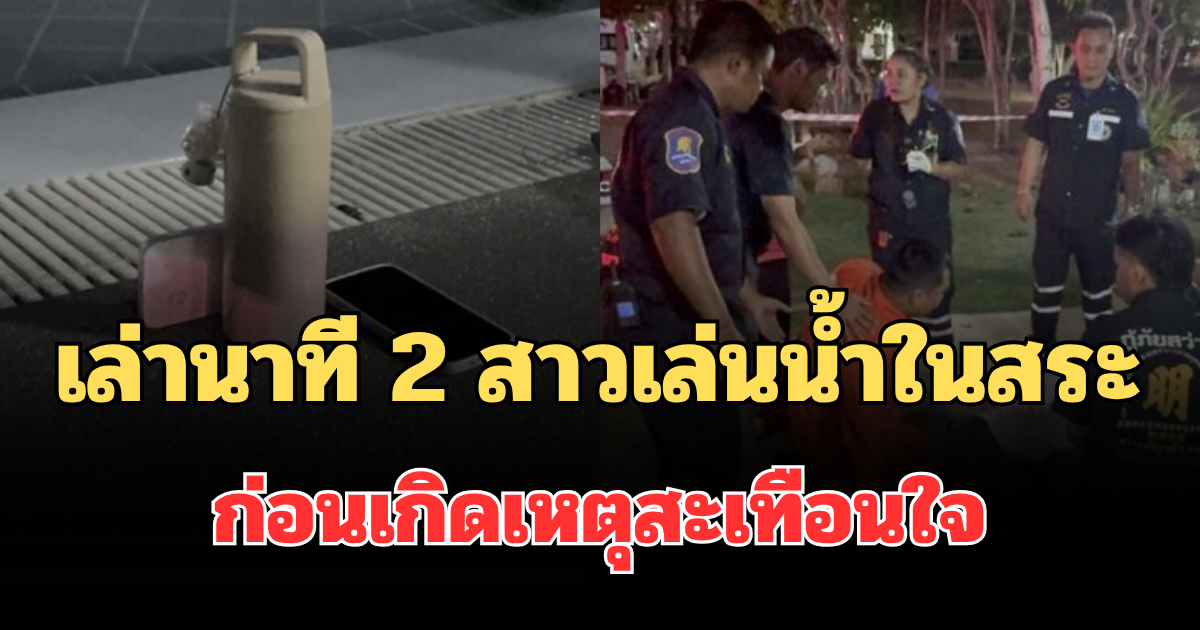 เล่านาที 2 สาววัย 14 ปี เล่นน้ำในสระ ก่อนเกิดเหตุสะเทือนใจ