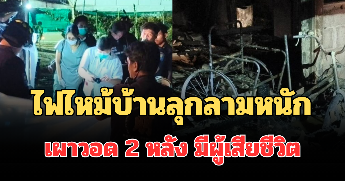 สลด ไฟไหม้บ้านลุกลามหนัก เผาวอด 2 หลัง มีผู้เสียชีวิต