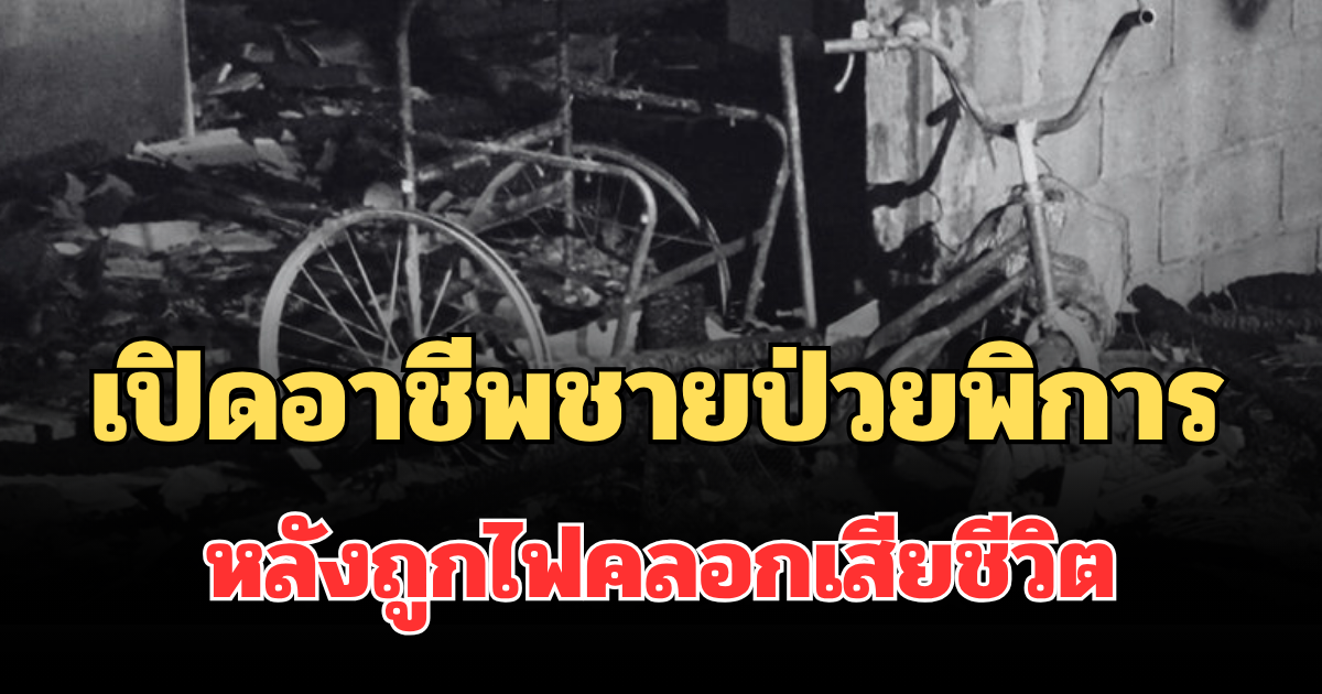 เปิดอาชีพจริง ชายป่วยพิการครึ่งซีก หลังถูกไฟคลอกเสียชีวิต