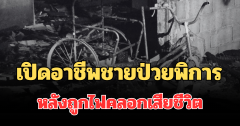 เปิดอาชีพจริง ชายป่วยพิการครึ่งซีก หลังถูกไฟคลอกเสียชีวิต