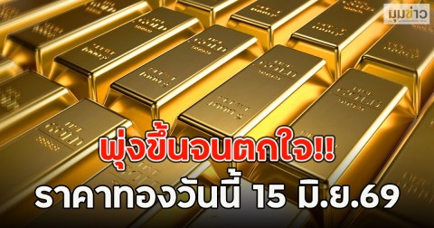 พุ่งขึ้นจนตกใจ!! ราคาทองวันนี้ 15 มิ.ย.69