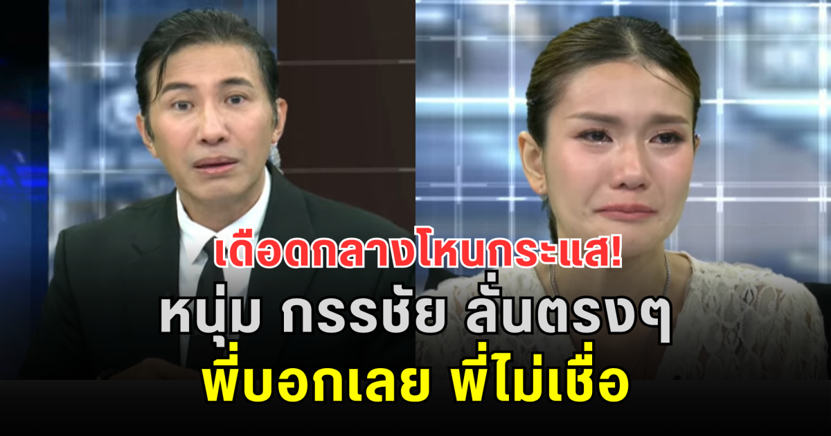 เดือดกลางโหนกระแส! หนุ่ม กรรชัย ลั่นตรงๆ พี่บอกเลย พี่ไม่เชื่อ