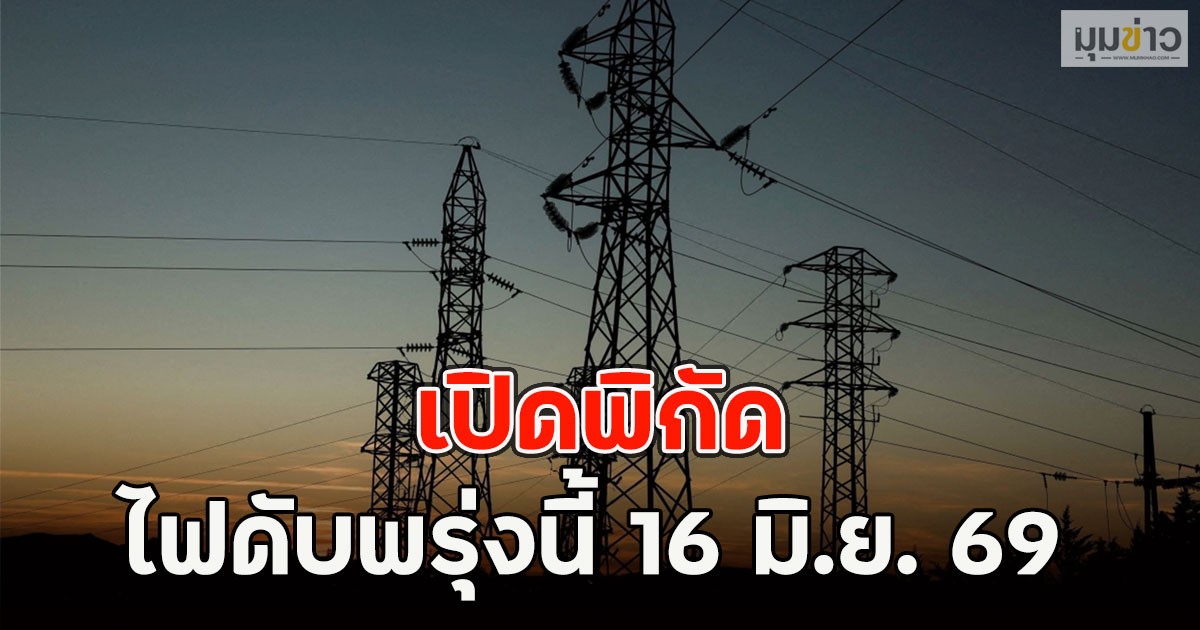 เปิดพิกัด ไฟดับพรุ่งนี้  16 มิ.ย. 69