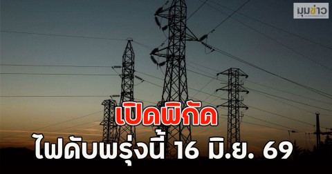 เปิดพิกัด ไฟดับพรุ่งนี้  16 มิ.ย. 69