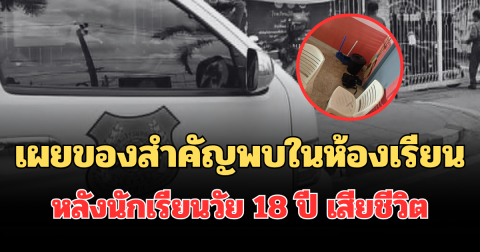 เผยของสำคัญที่ จนท.พบในห้องเรียน หลังนักเรียนวัย 18 ปี เสียชีวิต