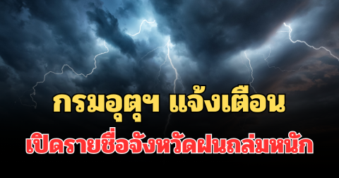ประกาศแล้ว! กรมอุตุฯ แจ้งเตือน เปิดรายชื่อจังหวัดฝนถล่มหนักพรุ่งนี้