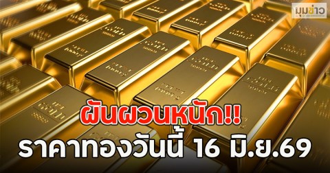 ผันผวนหนัก!! ราคาทองวันนี้ 16 มิ.ย.69