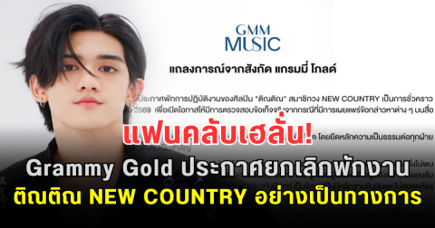 แฟนคลับเฮลั่น! Grammy Gold ประกาศยกเลิกพักงาน ติณติณ NEW COUNTRY อย่างเป็นทางการ