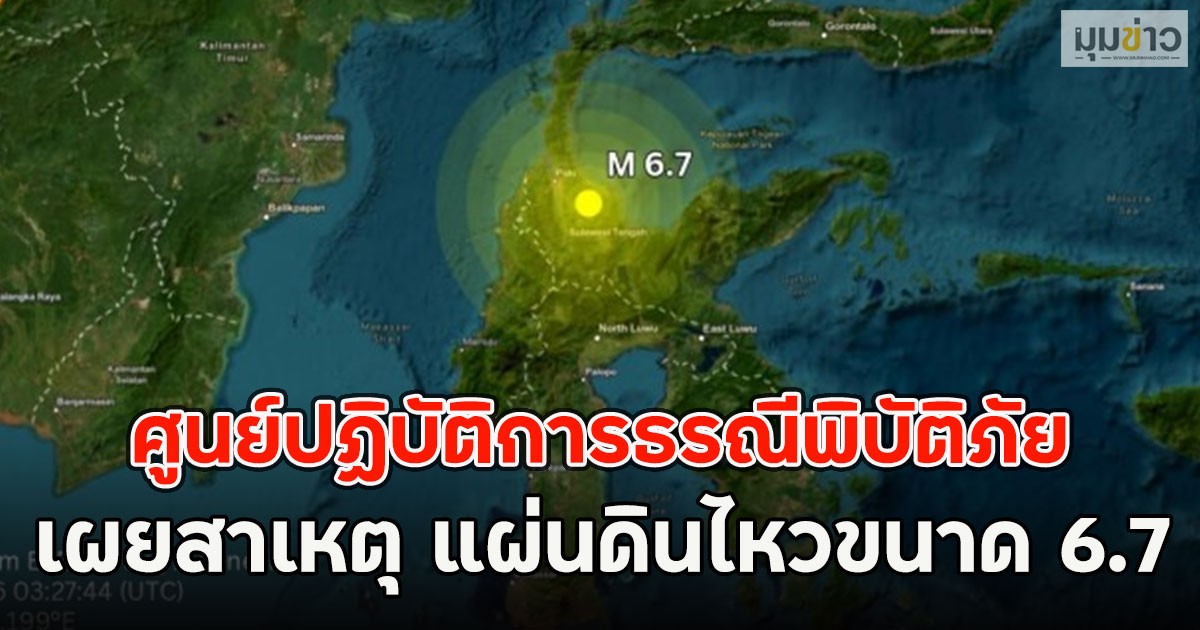 ศูนย์ปฏิบัติการธรณีพิบัติภัย เผยสาเหตุ แผ่นดินไหวขนาด 6.7