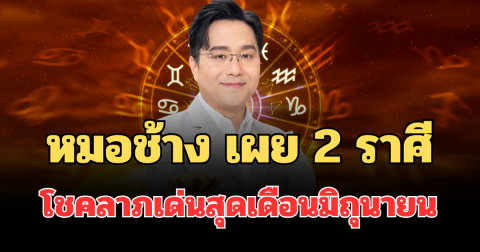 ยกให้เลยมาแน่! หมอช้าง เผย 2 ราศี โชคลาภเด่นสุดเดือนมิถุนายน ลุ้นรับทรัพย์