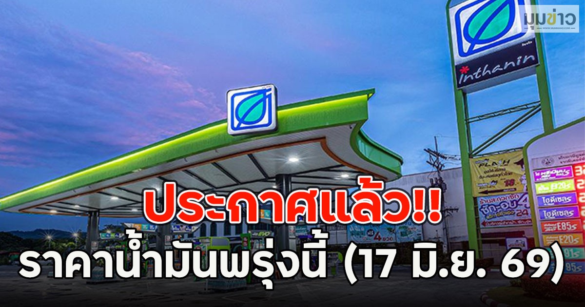ประกาศแล้ว!! ราคาน้ำมันพรุ่งนี้ (17 มิ.ย. 69)