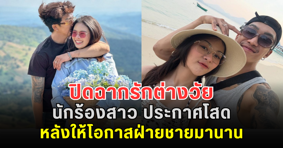 ปิดฉากรักต่างวัย นักร้องสาว ประกาศโสด ยุติสัมพันธ์รัก หลังให้โอกาสฝ่ายชายมานาน