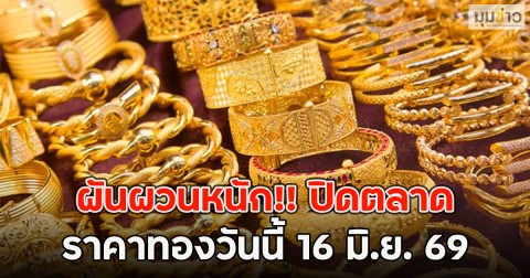 ผันผวนหนัก!! ปิดตลาดราคาทองวันนี้ 16 มิ.ย. 69