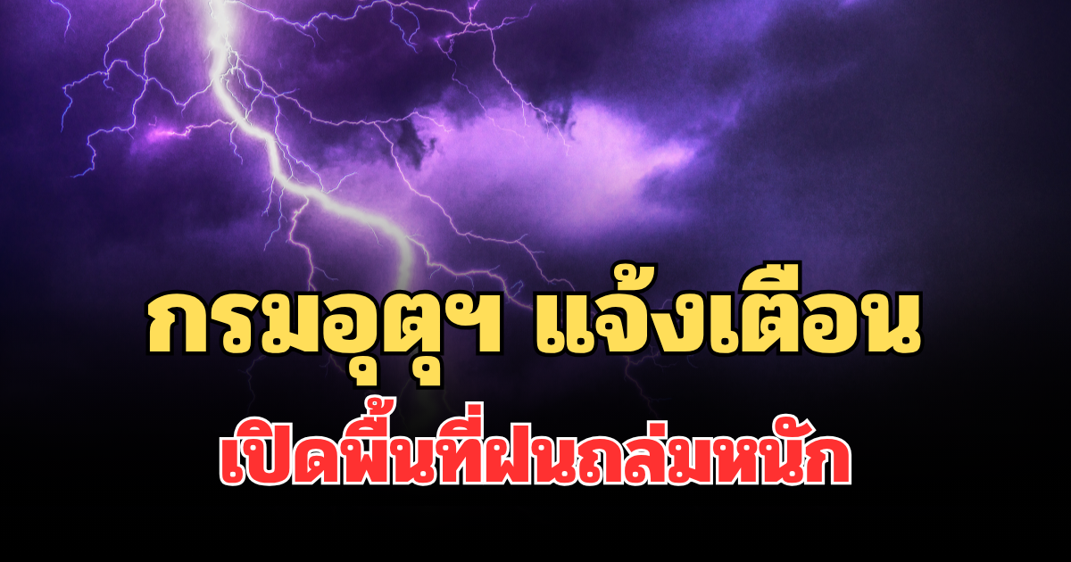 ประกาศแล้ว! กรมอุตุฯ แจ้งเตือน เปิดพื้นที่ฝนถล่มหนัก