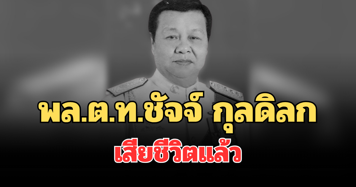 อาลัย พล.ต.ท.ชัจจ์ กุลดิลก อดีตนายตำรวจ-นักการเมืองดัง เสียชีวิตแล้ว