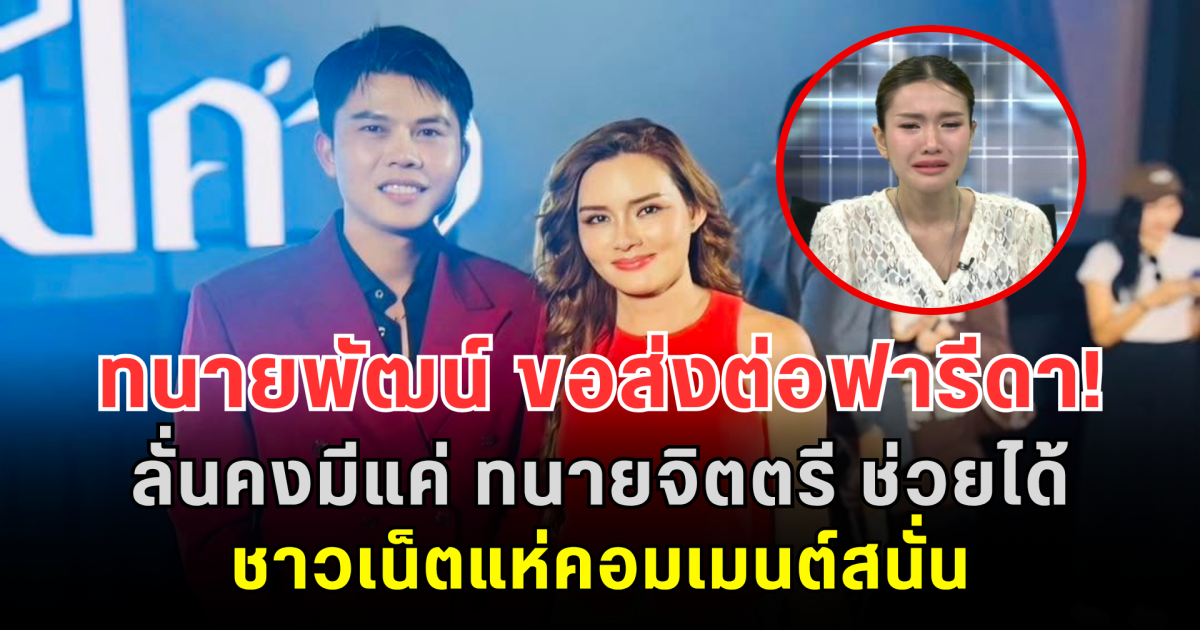 ทนายพัฒน์ ขอส่งต่อฟารีดา! ลั่นคงมีแค่ ทนายจิตตรี ช่วยได้ ชาวเน็ตแห่คอมเมนต์สนั่น