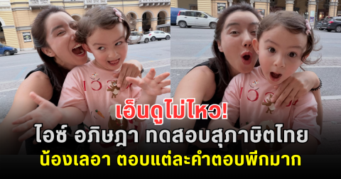 เอ็นดูไม่ไหว! ไอซ์ อภิษฎา ทดสอบสุภาษิตไทย น้องเลอา แต่ละคำตอบพีกมาก