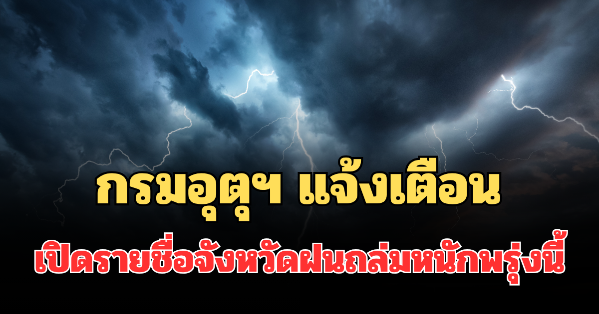 ประกาศแล้ว! กรมอุตุฯ แจ้งเตือน เปิดรายชื่อจังหวัดฝนถล่มหนักพรุ่งนี้