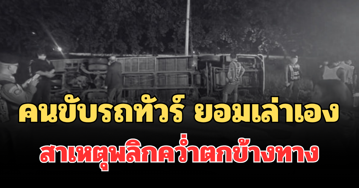 คนขับรถทัวร์บริษัทดัง ยอมเล่าเอง สาเหตุพลิกคว่ำตกข้างทาง ทำผู้โดยสารบาดเจ็บอื้อ