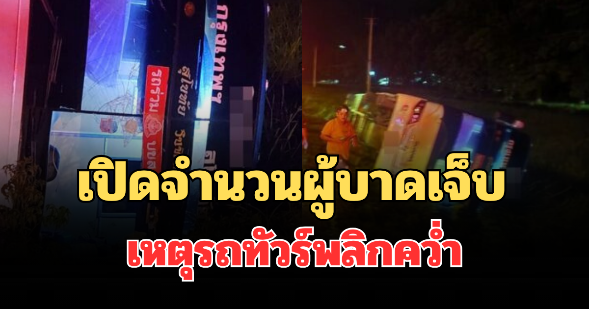 เปิดจำนวนผู้บาดเจ็บ เหตุรถทัวร์ ชั้น 1 บริษัทดัง พลิกคว่ำ