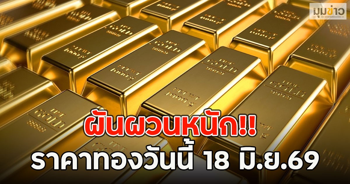 ผันผวนหนัก!! ราคาทองวันนี้ 18 มิ.ย.69