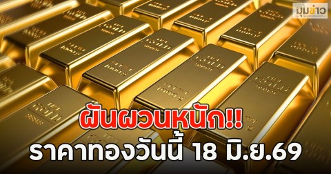 ผันผวนหนัก!! ราคาทองวันนี้ 18 มิ.ย.69