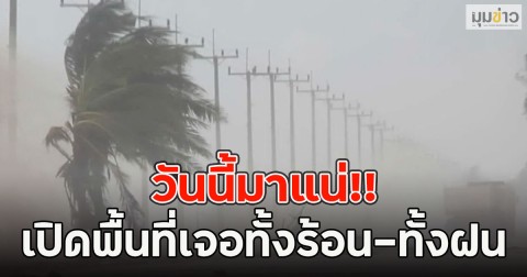 วันนี้มาแน่!! เปิดพื้นที่เจอทั้งร้อน-ทั้งฝน