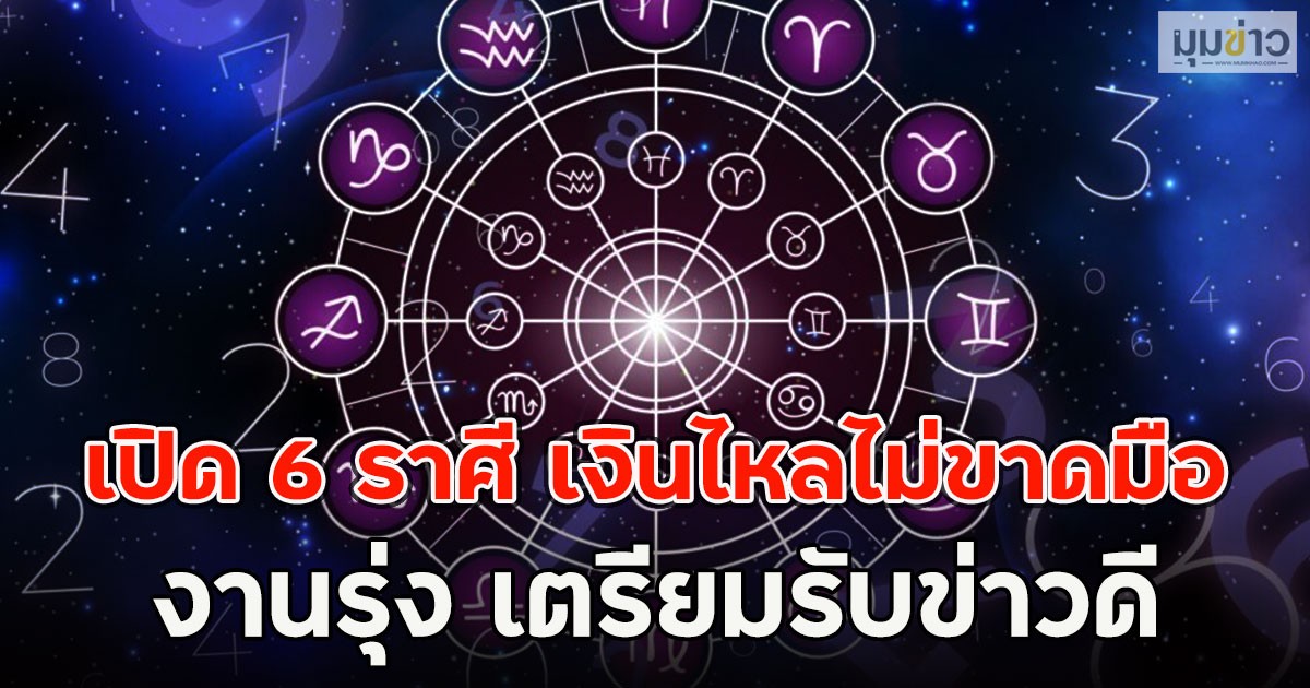 เปิด 6 ราศี เงินไหลไม่ขาดมือ งานรุ่ง เตรียมรับข่าวดี